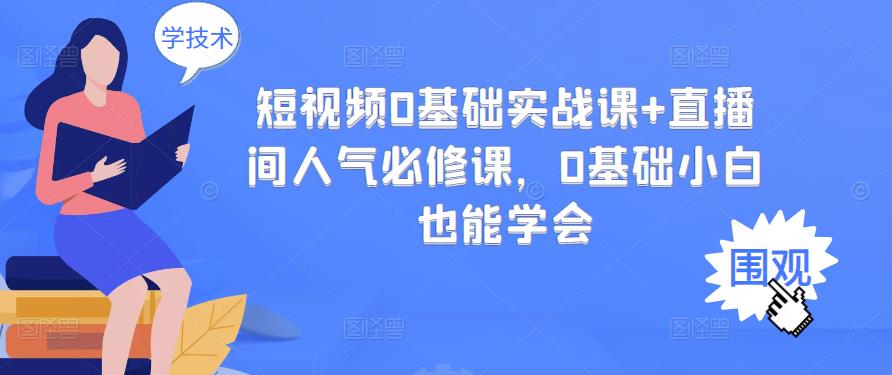 短视频0基础实战课+直播间人气必修课，0基础小白也能学会-靠谱项目库