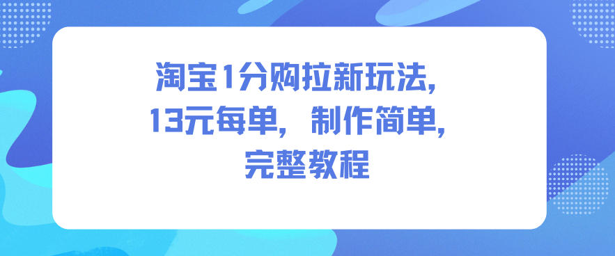 淘宝1分购拉新玩法，13米每单，制作简单，完整教程-靠谱项目库
