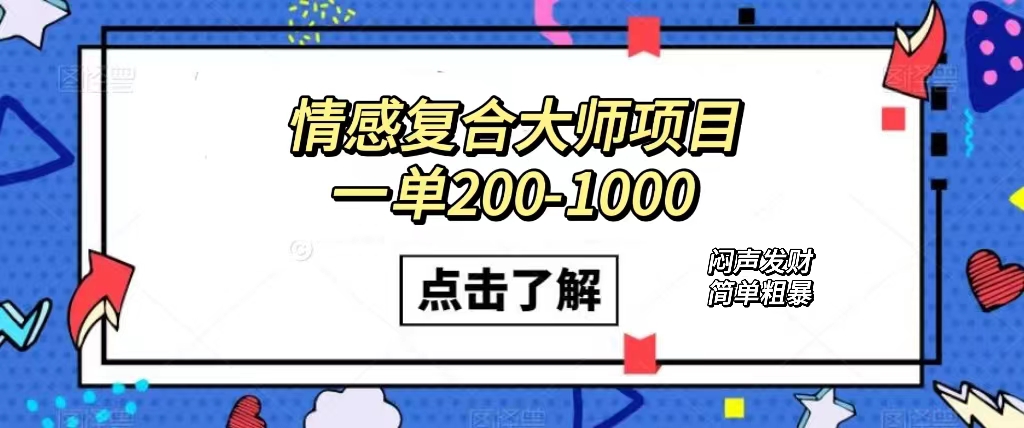 情感复合大师项目，一单200-1000，闷声发财的小生意！简单粗暴（附资料）-靠谱项目库
