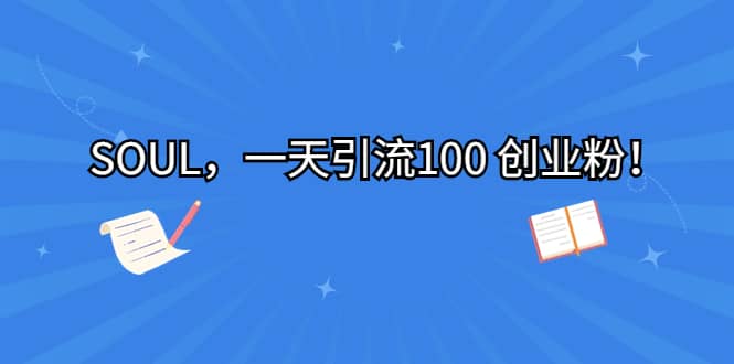 SOUL，一天引流100 创业粉-靠谱项目库
