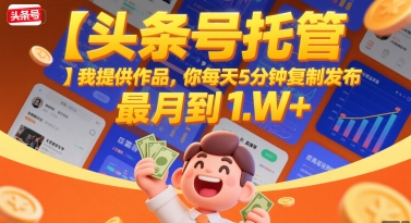 【头条号托管 】我提供作品，你每天5分钟复制发布，最高月入1W+【揭秘】-靠谱项目库