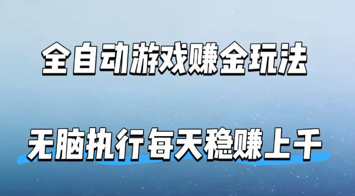 全自动游戏賺金玩法，科技操作无需人工手动，无脑执行每天稳入上千【揭秘】-靠谱项目库