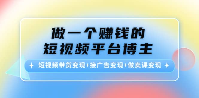 短视频带货变现+接广告变现+做卖课变现-靠谱项目库