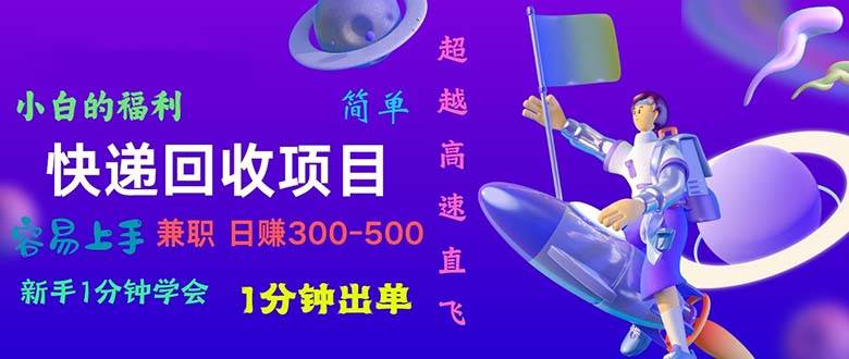 快递回收项目，小白一分钟学会，一分钟出单，可长期干，日赚300~800-靠谱项目库