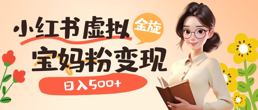 小红书虚拟资源变现升级玩法，宝妈粉多种变现方式，日入500+-靠谱项目库
