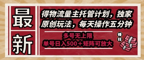 最新得物流量主托管计划，独家原创玩法，每天操作五分钟，多号无上限，单号日入5张+矩阵可放大【揭秘】-靠谱项目库