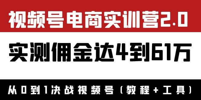 外面收费1900×视频号电商实训营2.0：实测佣金达4到61万（教程+工具）-靠谱项目库