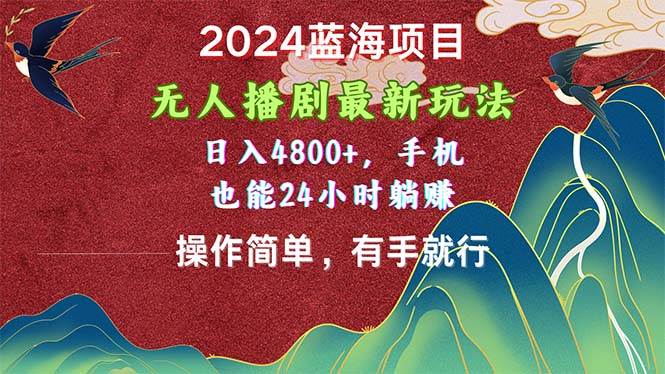 2024蓝海项目，无人播剧最新玩法，日入4800+，手机也能操作简单有手就行-靠谱项目库