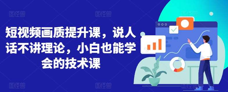 短视频画质提升课，说人话不讲理论，小白也能学会的技术课-靠谱项目库