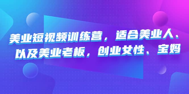 美业短视频训练营，适合美业人、以及美业老板，创业女性、宝妈-靠谱项目库