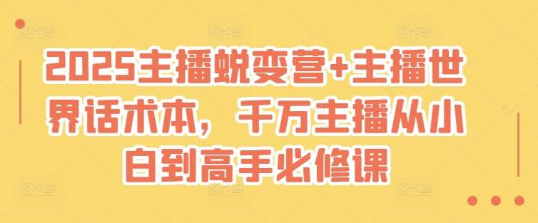 2025主播蜕变营+主播世界话术本，千万主播从小白到高手必修课-靠谱项目库