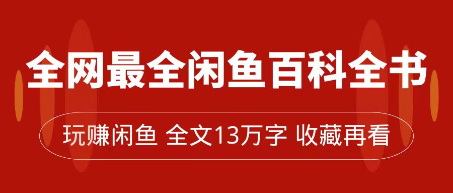 全网最全闲鱼百科全书，全文13万字左右，带你玩赚闲鱼卖货，从0到月入过万-靠谱项目库