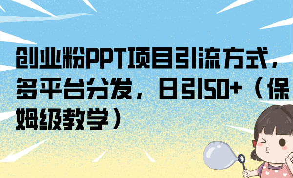 创业粉PPT项目引流方式，多平台分发，日引50+（保姆级教学）-靠谱项目库