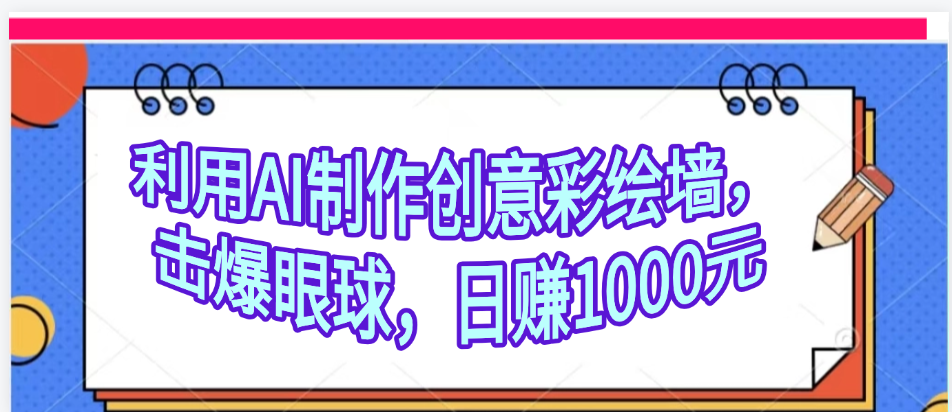 利用AI制作创意彩绘墙，流量200万，日变现1000元-靠谱项目库