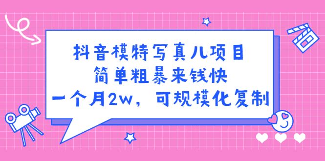 抖音模特写真儿项目，简单粗暴来钱快，一个月2w，可规模化复制（附全套资料）-靠谱项目库