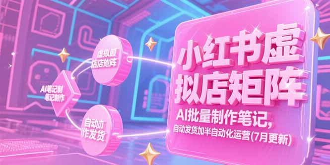 （15302期）小红书虚拟店矩阵，AI批量制作笔记，自动发货加半自动化运营(7月更新)-靠谱项目库