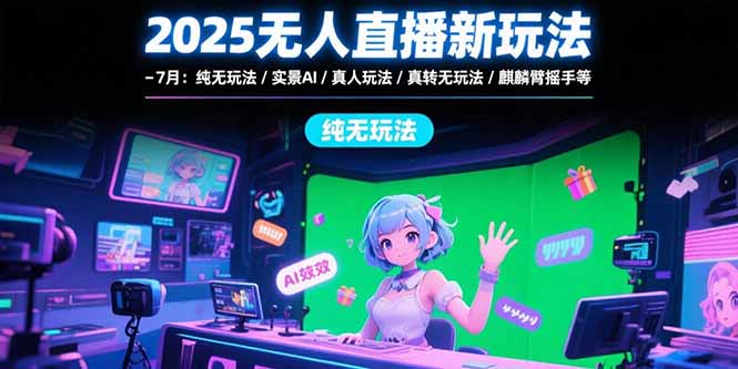 （15429期）2025无人直播新玩法-7月：纯无玩法/实景AI/真人玩法/绿幕玩法/真转无玩法-靠谱项目库