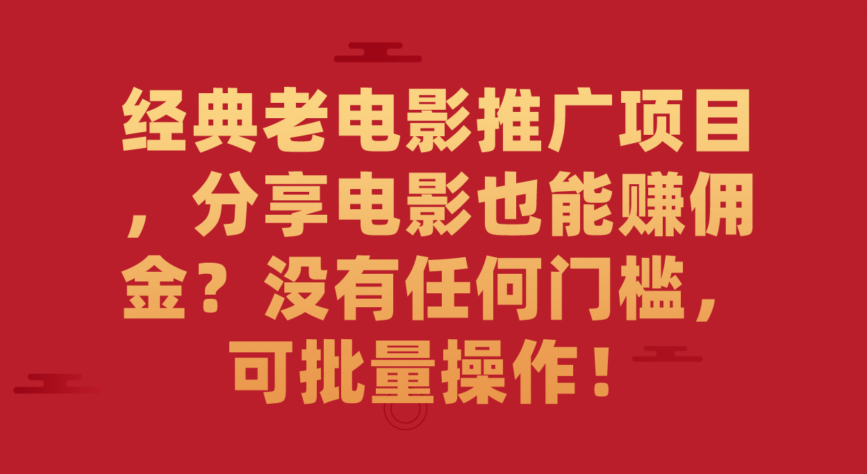 经典老电影推广项目，分享电影也能赚佣金？没有任何门槛，可批量操作！-靠谱项目库