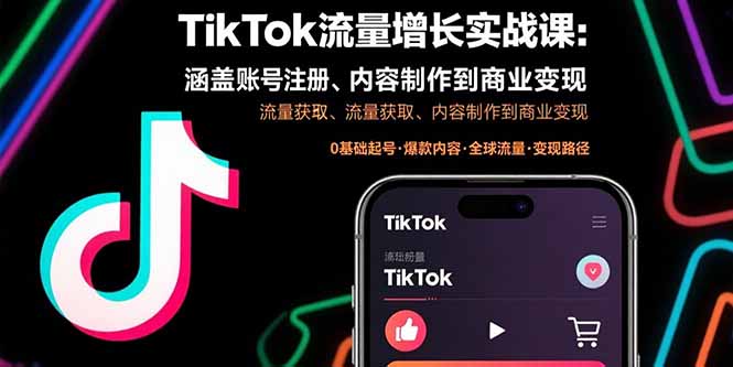 （15791期）TikTok流量增长实战课：涵盖账号注册、流量获取、内容制作到商业变现-靠谱项目库