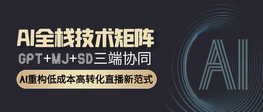 （15027期）AI全栈技术矩阵：GPT+MJ+SD三端协同，AI重构低成本高转化直播新范式-靠谱项目库
