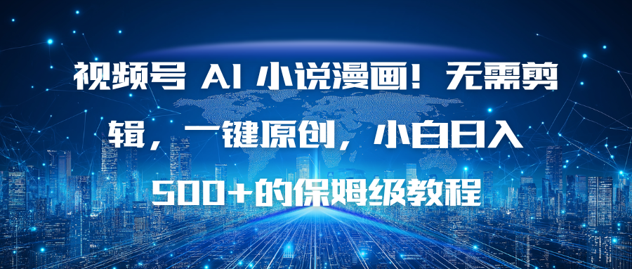 （16595期）视频号 AI 小说漫画！无需剪辑，一键原创，小白日入500+的保姆级教程-靠谱项目库
