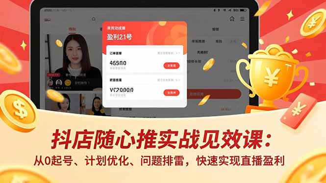 （17751期）抖店随心推实战见效课(更新)：从0起号、计划优化、问题排雷，快速实现直播盈利-靠谱项目库