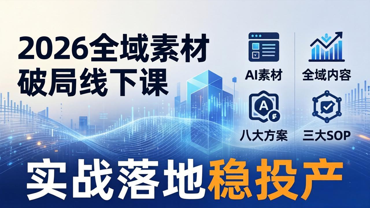 （17942期）2026全域素材破局线下课：AI素材+全域内容+八大方案+三大SOP，实战落地稳投产-靠谱项目库