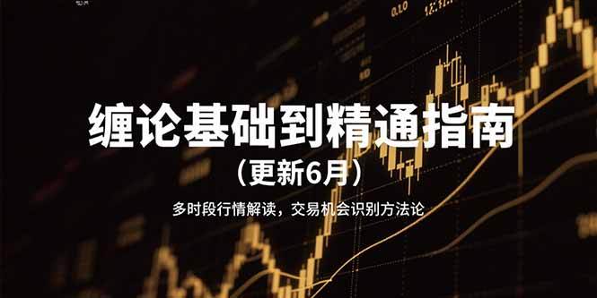 （15184期）缠论基础到精通指南（更新6月）多时段行情解读，交易机会识别方法论-靠谱项目库