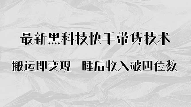 （15998期）搬运即变现！最新黑科技快手带货Ai搬运技术，睡后收入破四位数-靠谱项目库