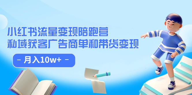 小红书流量·变现陪跑营：私域获客广告商单和带货变现 月入10w+-靠谱项目库