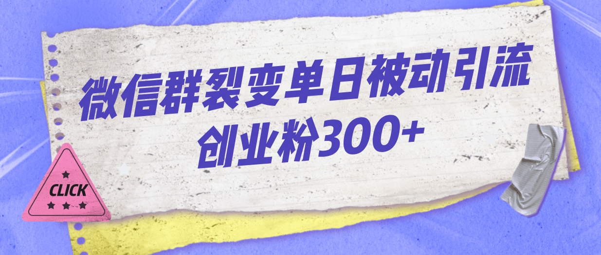 微信群裂变单日被动引流创业粉300+-靠谱项目库