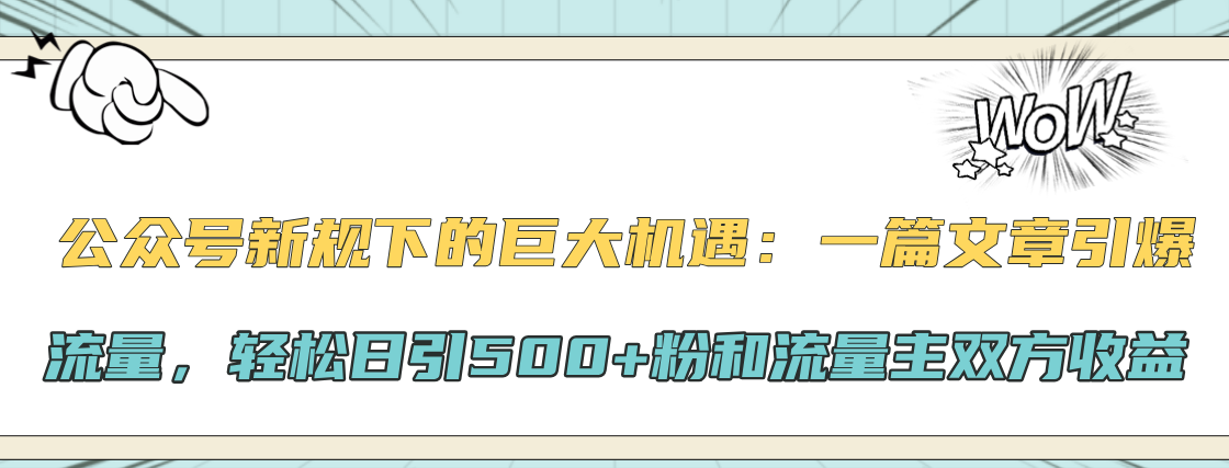 公众号新规下的巨大机遇：轻松日引500+粉和流量主双方收益，一篇文章引爆流量-靠谱项目库