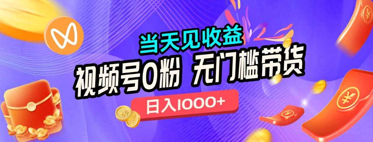 无门槛视频号0粉带货，日入1000+，当天见收益，-靠谱项目库