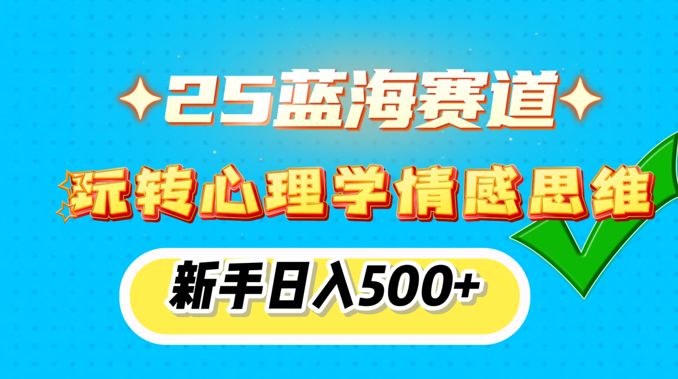 25蓝海赛道， 玩转心理学情感思维，新手日入500+-靠谱项目库
