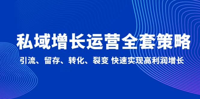 私域增长运营全套策略：引流、留存、转化、裂变 快速实现高利润增长-靠谱项目库