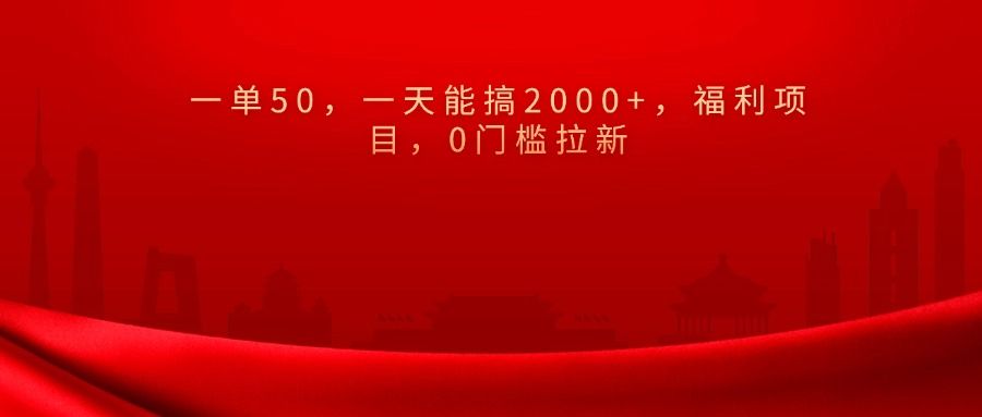 0门槛拉新，一单50，一天能搞2000+，福利项目，-靠谱项目库