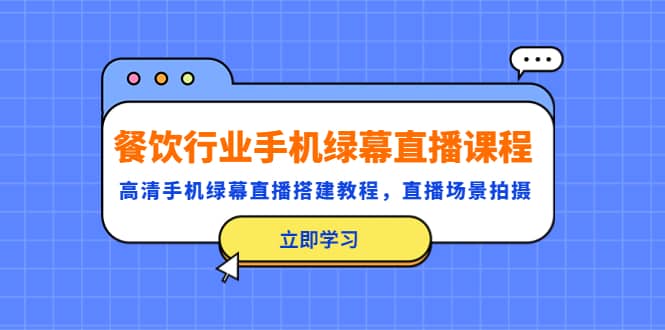餐饮行业手机绿幕直播课程，高清手机·绿幕直播搭建教程，直播场景拍摄-靠谱项目库