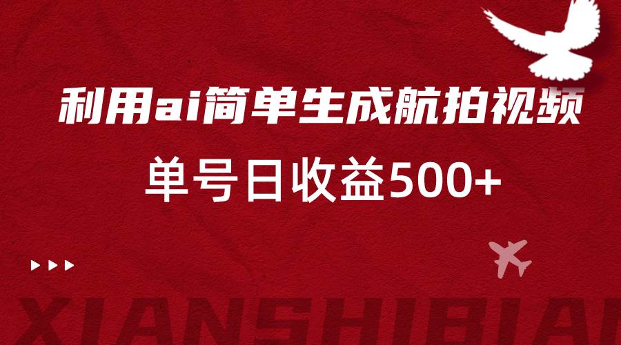 利用ai简单复制粘贴，生成航拍视频，单号日收益500+-靠谱项目库