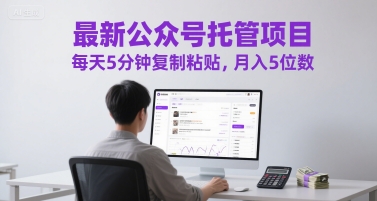 最新公众号托管项目，每天5分钟复制粘贴，月入5位数【揭秘】-靠谱项目库
