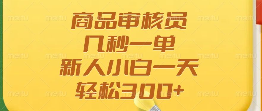 商品审核员，几秒一单，多劳多得，新人小白一天轻松300+-靠谱项目库