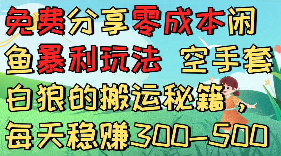 免费分享零成本闲鱼暴利玩法 空手套白狼的搬运秘籍，每天稳赚300-500-靠谱项目库