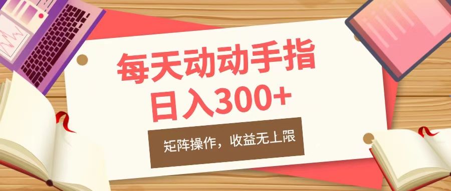 每天动动手指头，日入300+，批量操作，收益无上限-靠谱项目库