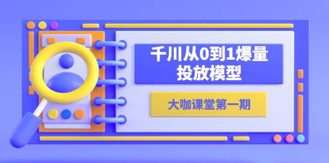 蝉妈妈-大咖课堂第一期，千川从0到1爆量投放模型（23节视频课）-靠谱项目库