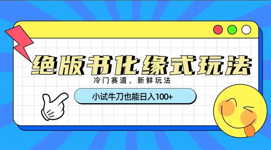 冷门赛道绝版书化缘式玩法，小试牛刀也能日入100+-靠谱项目库