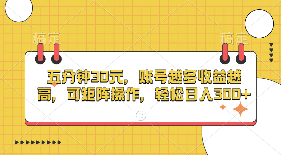 五分钟30元，账号越多收益越高，可矩阵操作，轻松日入300+-靠谱项目库