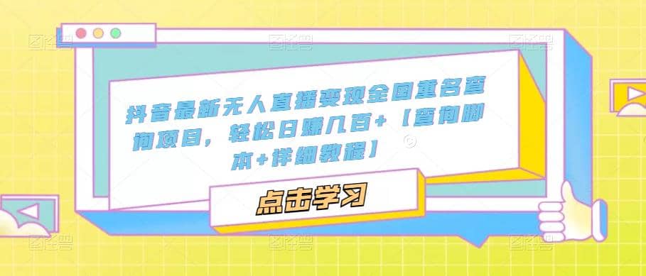 抖音最新无人直播变现全国重名查询项目 日赚几百+【查询脚本+详细教程】-靠谱项目库