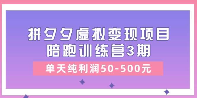 黄岛主《拼夕夕虚拟变现项目陪跑训练营3期》单天纯利润50-500元-靠谱项目库