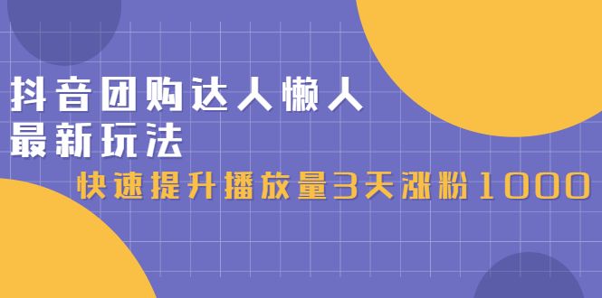 抖音团购达人懒人最新玩法，0基础轻松学做团购达人（初级班+高级班）-靠谱项目库