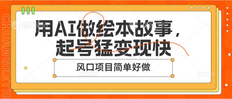 用AI做绘本故事，起号猛变现快，风口项目简单好做-靠谱项目库
