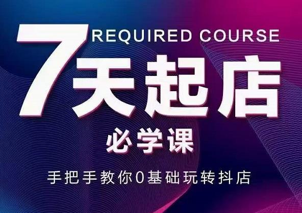 抖音小店7天起店必学课，手把手教你0基础玩转抖店-靠谱项目库